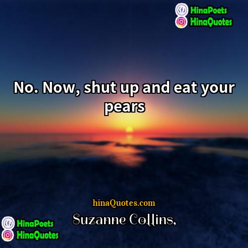 Suzanne Collins Quotes | No. Now, shut up and eat your
